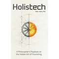 Holistech: A Philosopher's Playbook on the Hidden Art of Flourishing