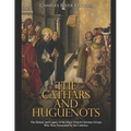 The Cathars and Huguenots: The History and Legacy of the Major French Christian Groups Who Were Persecuted by the Catholics