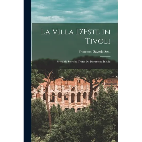 La Villa D'Este in Tivoli: Memorie Storiche Tratta Da Documenti Inediti