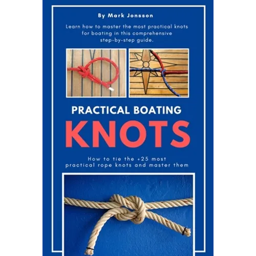 Practical Boating Knots: How to tie the +25 most practical rope knots and master them: (sailing, boating, knots, rope, illustrated, nautical knots)