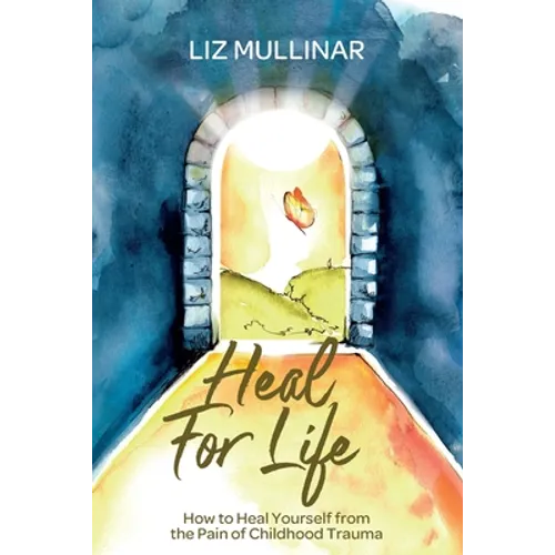 Heal For Life: How to Heal Yourself from the Pain of Childhood Trauma