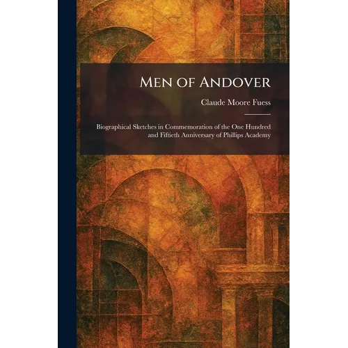 Men of Andover: Biographical Sketches in Commemoration of the One Hundred and Fiftieth Anniversary of Phillips Academy