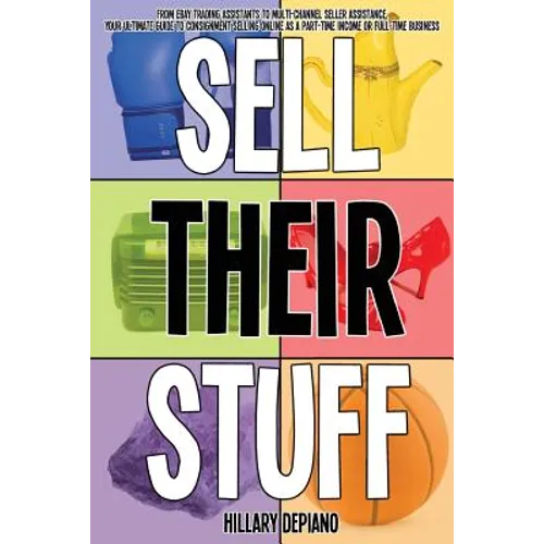 Sell Their Stuff: from eBay Trading Assistants to multi-channel seller assistance, your ultimate guide to consignment selling online as a part-time in
