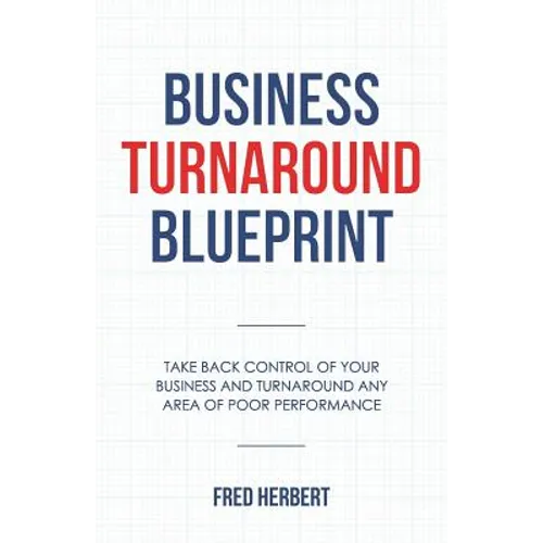 Business Turnaround Blueprint: Take back control of your business and turnaround any area of poor performance