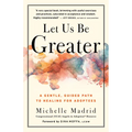 Let Us Be Greater: A Gentle, Guided Path to Healing for Adoptees