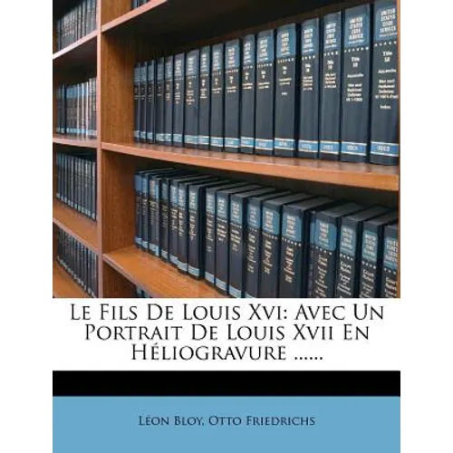 Le Fils de Louis XVI: Avec Un Portrait de Louis XVII En Heliogravure ......