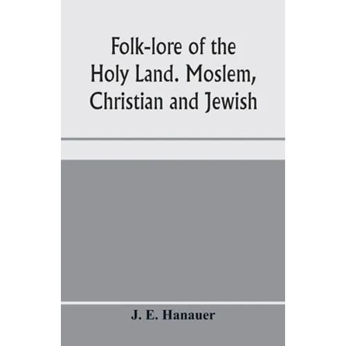 Folk-lore of the Holy Land. Moslem, Christian and Jewish