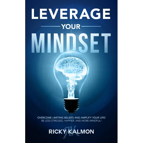 Leverage Your Mindset: Overcome Limiting Beliefs and Amplify Your Life!: Be Less Stressed, Be Happier, and Be More Mindful