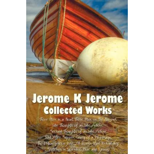 Jerome K Jerome, Collected Works (Complete and Unabridged), Including: Three Men in a Boat (to Say Nothing of the Dog) (Illustrated), Three Men on the - Hardcover
