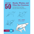 Draw 50 Sharks, Whales, and Other Sea Creatures: The Step-By-Step Way to Draw Great White Sharks, Killer Whales, Barracudas, Seahorses, Seals, and Mor