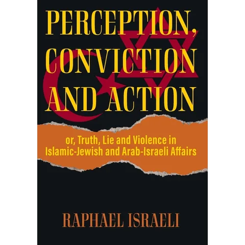 Perception, Conviction and Action: or, Truth, Lie and Violence in Islamic-Jewish and Arab-Israeli Affairs