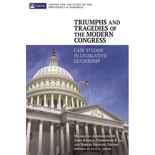 Triumphs and Tragedies of the Modern Congress: Case Studies in Legislative Leadership