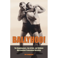 Ballyhoo!: The Roughhousers, Con Artists, and Wildmen Who Invented Professional Wrestling