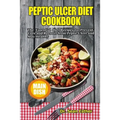 Peptic Ulcer Diet Cookbook: The Essential Diet Recipes to Prevent, Cure and Recover from Peptic Ulcer and Stay Healthy