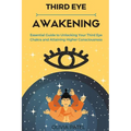 Third Eye Awakening: Essential Guide to Unlocking Your Third Eye Chakra and Attaining Higher Consciousness