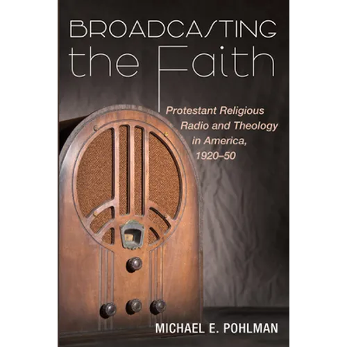 Broadcasting the Faith: Protestant Religious Radio and Theology in America, 1920-50