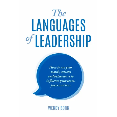 The Languages of Leadership: How to use your words, actions and behaviours to influence your team, peers and boss