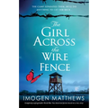 The Girl Across the Wire Fence: Completely unforgettable World War Two historical fiction based on a true story