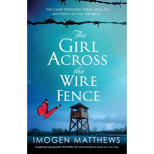 The Girl Across the Wire Fence: Completely unforgettable World War Two historical fiction based on a true story