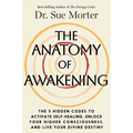 The Anatomy of Awakening: The 5 Hidden Codes to Activate Self-Healing, Unlock Your Higher Consciousness, and Live Your Divine Destiny