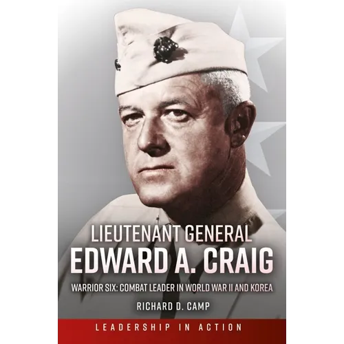 Lieutenant General Edward A. Craig: Warrior Six: Combat Leader in World War II and Korea