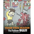 Train Your Dragon To Follow Rules: Teach Your Dragon To NOT Get Away With Rules. A Cute Children Story To Teach Kids To Understand The Importance of F