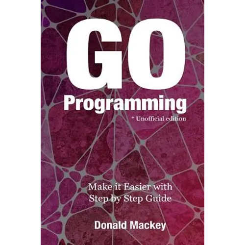 Go Programming: Make it Easier with Step by Step Guide