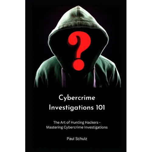 Cybercrime Investigations 101: The Art of Hunting Hackers - Mastering Cybercrime Investigations