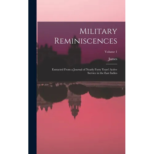 Military Reminiscences: Extracted From a Journal of Nearly Forty Years' Active Service in the East Indies; Volume 1