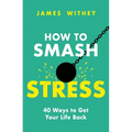 How to Smash Stress: 40 Ways to Get Your Life Back