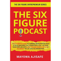 The Six Figure Podcast: The Ultimate Guide To Turning Your Podcast Into A Sales Machine That Consistently Fill Up Your Sales Pipeline With High Paying