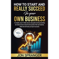 How to Start and Really Succeed in Your Own Business