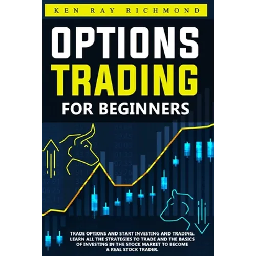 Options Trading For Beginners: How To Trade Options, Start Investing and Trading. Learn All The Strategies To Trade and The Basics Of Investing In Th