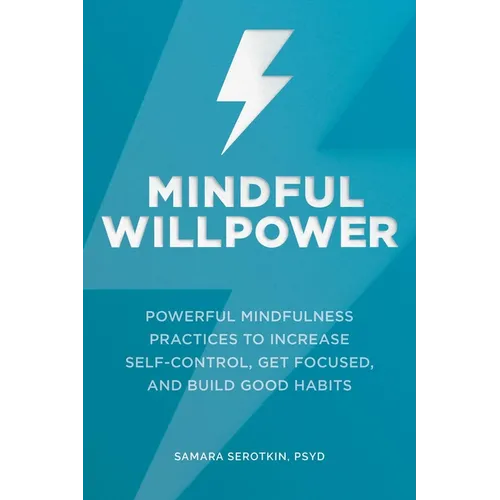 Mindful Willpower: Powerful Mindfulness Practices to Increase Self-Control, Get Focused, and Build Good Habits