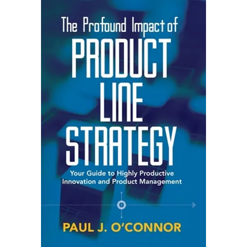 The Profound Impact of Product Line Strategy: Your Guide to Highly Productive Innovation and Product Management