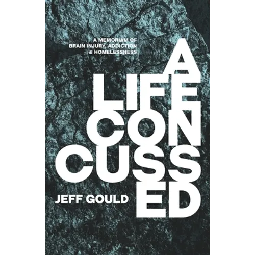 A Life Concussed: A Memoriam of Brain Injury, Addiction & Homelessness