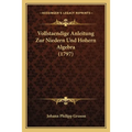 Vollstaendige Anleitung Zur Niedern Und Hohern Algebra (1797)