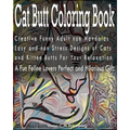 Cat Butt Coloring Book: Creative Funny Adult non Mandalas Easy and non Stress Designs of Cats and Kitten Butts For Your Relaxation. A Fun Feli