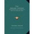The Abenaki Indians: Their Treaties Of 1713 And 1717, And A Vocabulary (1859)