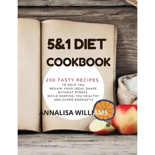 5 and 1 DIET COOKBOOK: 200 Tasty recipes to help you regain your ideal shape without stress while keeping you healthy and super energetic