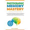 Photographic Memory Mastery: Learn Powerful Techniques to Boost your Memory Instantly & Remember Important Details for Achieving Academic, Work and Bu