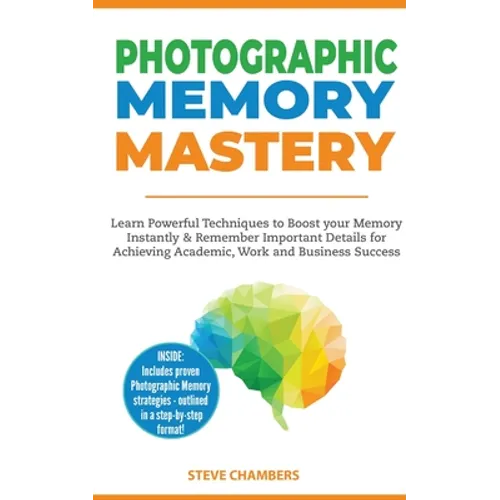 Photographic Memory Mastery: Learn Powerful Techniques to Boost your Memory Instantly & Remember Important Details for Achieving Academic, Work and Bu
