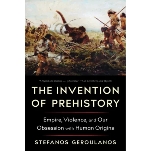 The Invention of Prehistory: Empire, Violence, and Our Obsession with Human Origins