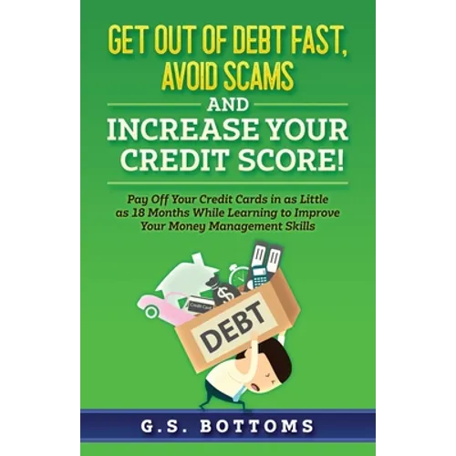 Get Out of Debt Fast, Avoid Scams and Increase Your Credit Score!: Pay Off Your Credit Cards in as Little as 18 Months While Learning to Improve Your