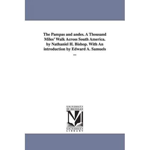 The Pampas and andes. A Thousand Miles' Walk Across South America. by Nathaniel H. Bishop. With An introduction by Edward A. Samuels ...