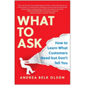 What to Ask: How to Learn What Customers Need But Don't Tell You