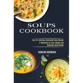 Soups Cookbook: Over 50+ Delicious Homemade Soup Recipes (A Collection of Easy, Simple and Delicious Asian Soups)