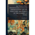 An Inaugural Dissertation Entitled Observations on the Structure and Habits of the Lumbricus Terre