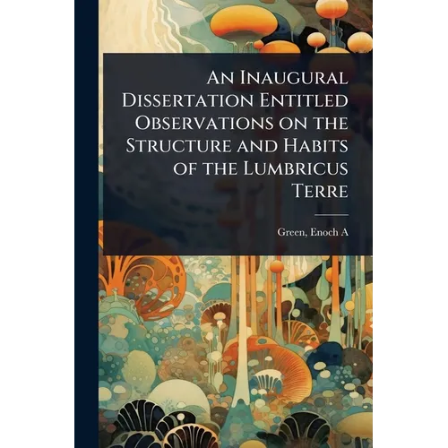 An Inaugural Dissertation Entitled Observations on the Structure and Habits of the Lumbricus Terre