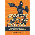 Robots in Popular Culture: Androids and Cyborgs in the American Imagination